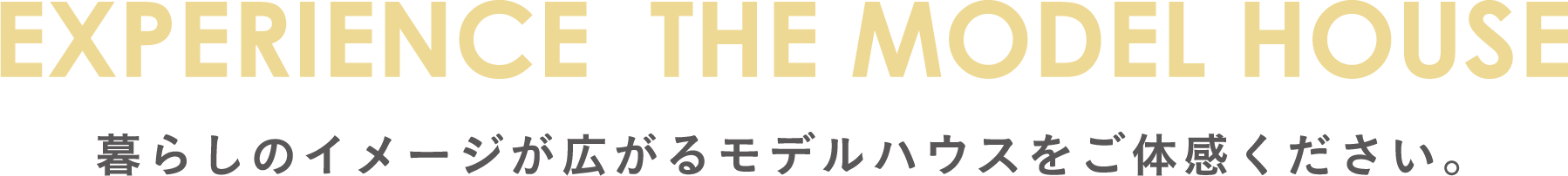 暮らしのイメージが広がるモデルハウスをご体感ください。